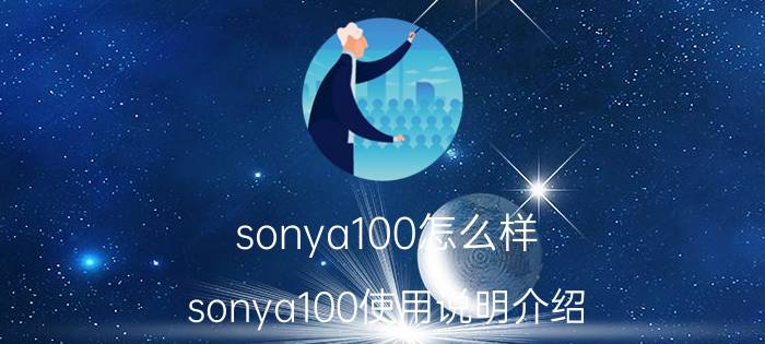 sonya100怎么样 sonya100使用说明介绍